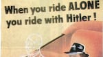 Illustrated by American painter Weimer Pursell, “When You Ride Alone, You Ride with Hitler” was a 1943 poster urging the public to conserve gasoline and tire rubber during World War II. The distinctive image – a man driving a top-down convertible with an outline of Adolf Hitler in the passenger seat – has been parodied several times over the years.
