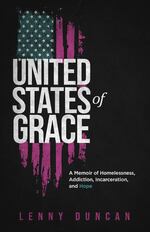 Cover of the book "United States of Grace: A memoir of Homelessness, Addiction, Incarceration and Hope," by Lenny Duncan.